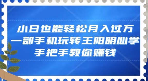 小白也能轻松月入过万，一部手机玩转王阳明心学，手把手教你赚钱【揭秘】|艾一资源