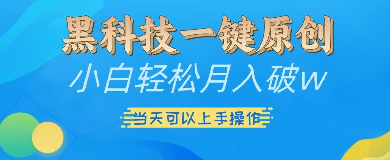 黑科技一键原创小白轻松月入破w，三当天可以上手操作【揭秘】|艾一资源