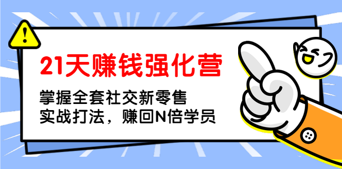 （1362期）21天赚钱强化营，掌握全套社交新零售实战打法，赚回N倍学员（完结）|艾一资源