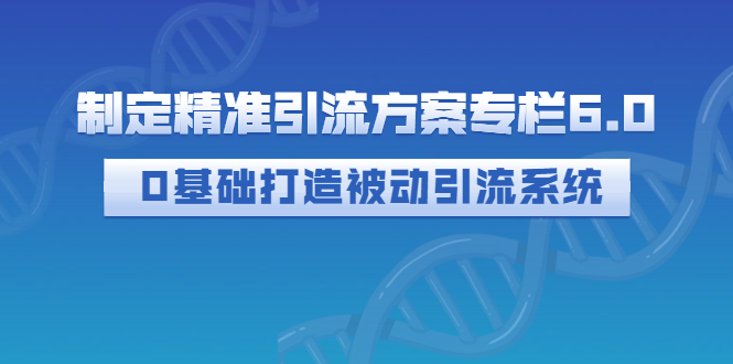 （2721期）制定精准引流方案专栏6.0：0基础打造被动引流系统（价值1380元）|艾一资源