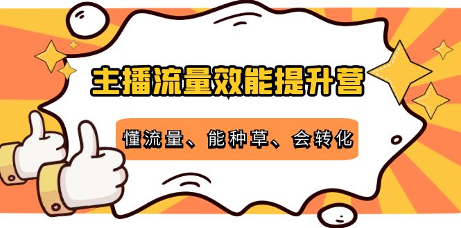 （4063期）主播流量效能提升营：懂流量、能种草、会转化，清晰明确方法规则|艾一资源