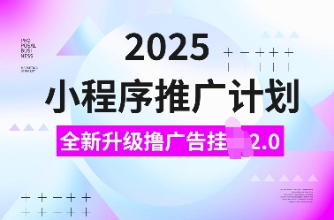 2025小程序推广计划，全新升级撸广告挂JI2.0玩法，日入多张，小白可做【揭秘】|艾一资源