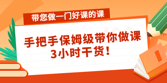 （4309期）带您做一门好课的课：手把手保姆级带你做课，3小时干货！|艾一资源