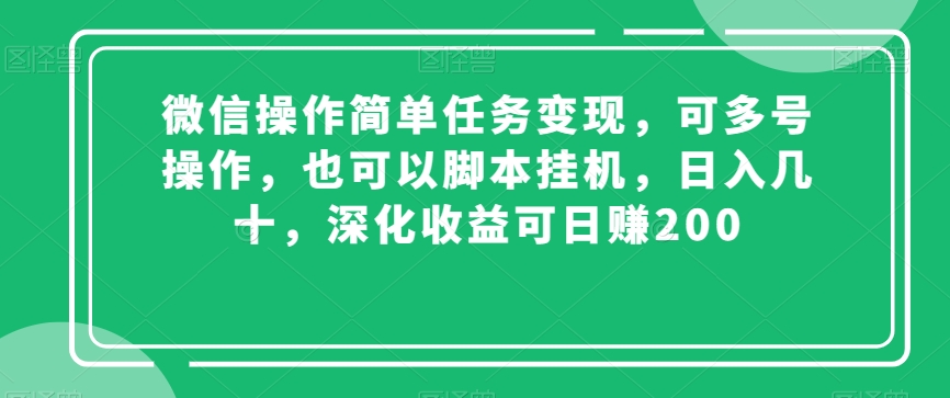 微信操作简单任务变现，可多号操作，也可以脚本挂JI，日入几十，深化收益可日赚200【揭秘】|艾一资源