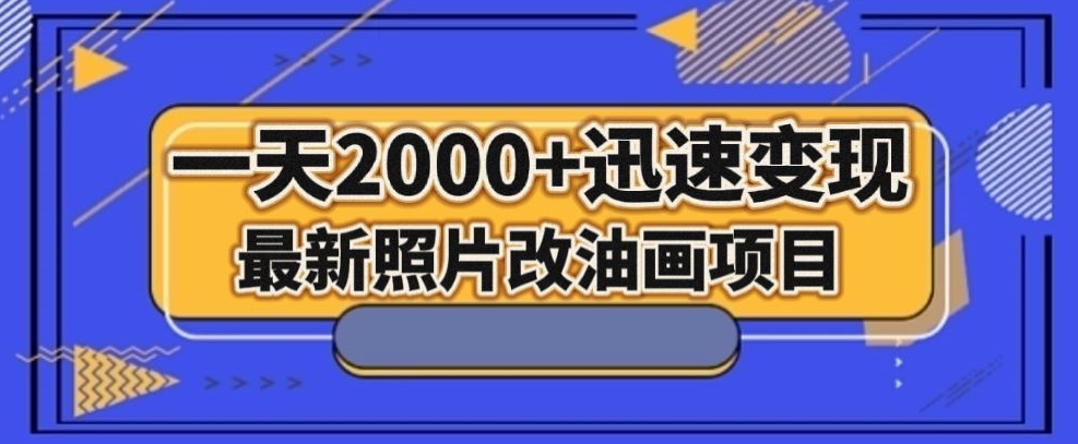 最新照片改油画项目，流量爆到爽，一天2000+迅速变现【揭秘】|艾一资源