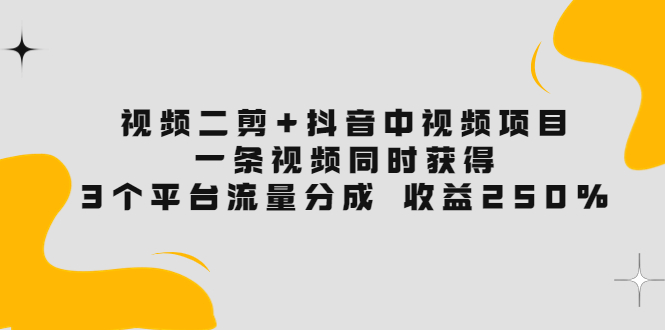 （3558期）视频二剪+抖音中视频项目：一条视频获得3个平台流量分成 收益250%|艾一资源