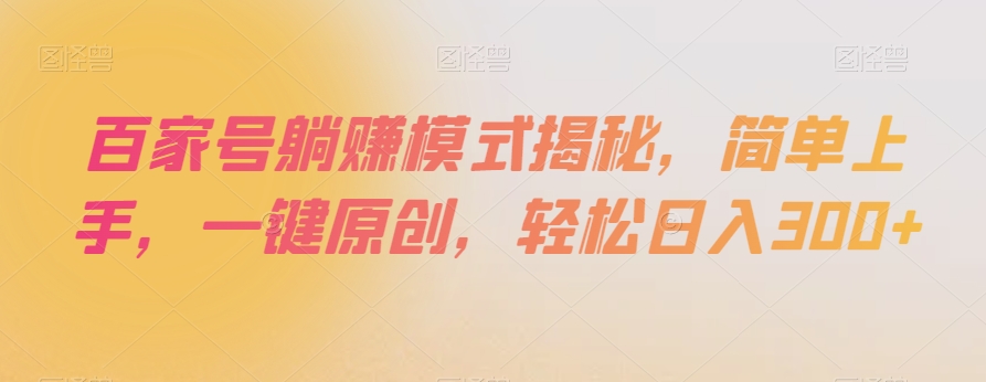 百家号躺赚模式揭秘，简单上手，一键原创，轻松日入300+【揭秘】|艾一资源