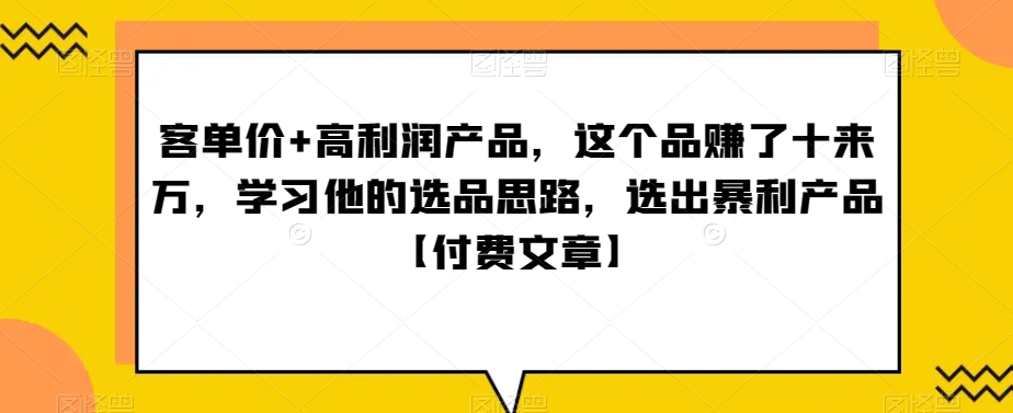 ‮单客‬价+高利润产品，这个品‮了赚‬十来万，‮习学‬他‮选的‬品思路，‮出选‬暴‮产利‬品【付费文章】|艾一资源