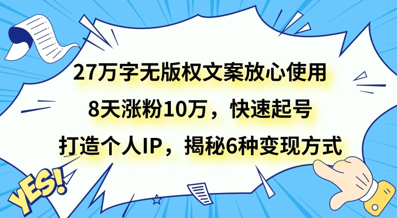 27万字无版权文案放心使用，8天涨粉10万，快速起号，打造个人IP，揭秘6种变现方式|艾一资源