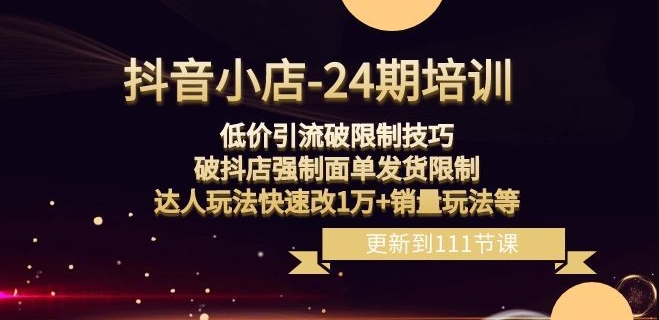 抖音小店-24期：低价引流破限制技巧，破抖店强制面单发货限制，达人玩法快速改1万+销量玩法等|艾一资源