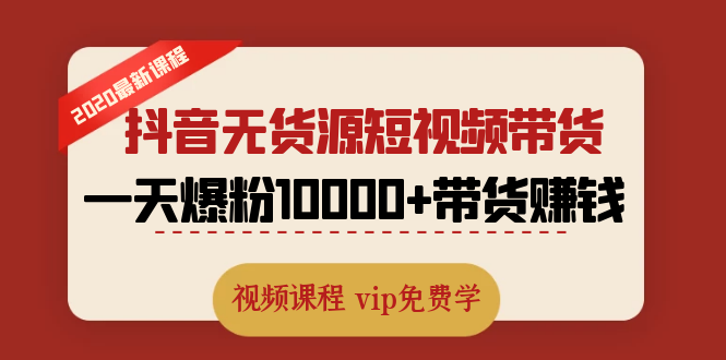 （1321期）2020最新抖音无货源短视频带货课程：一天爆粉10000+带货赚钱（无水印视频）|艾一资源