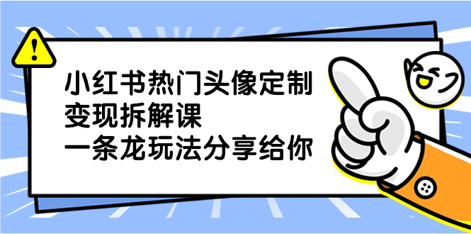 （8489期）小红书热门头像定制变现拆解课，一条龙玩法分享给你|艾一资源