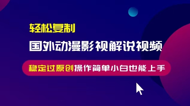 轻松复制国外动漫影视解说视频，无脑搬运稳定过原创，操作简单小白也能上手【揭秘】|艾一资源