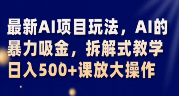 最新AI项目玩法，AI的暴力吸金，拆解式教学，日入500+课放大操作【揭秘】|艾一资源