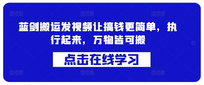 蓝剑搬运发视频让搞钱更简单，执行起来，万物皆可搬|艾一资源