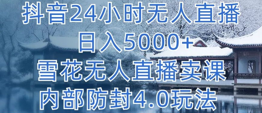 抖音24小时无人直播 日入5000+，雪花无人直播卖课，内部防封4.0玩法【揭秘】|艾一资源