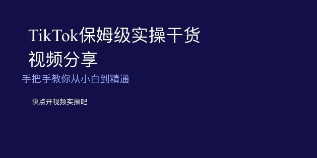 TikTok保姆级实操干货视频分享，手把手教你从小白到精通|艾一资源