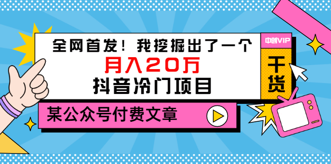 （3031期）某公众号付费文章《全网首发！我挖掘出了一个月入20万的抖音冷门项目》|艾一资源