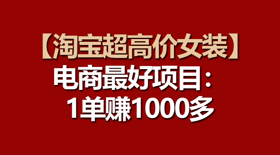 （10514期）【淘宝超高价女装】电商最好项目：一单赚1000多|艾一资源