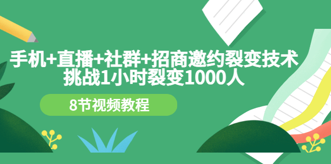 （3003期）手机+直播+社群+招商邀约裂变技术：挑战1小时裂变1000人（8节视频教程）|艾一资源