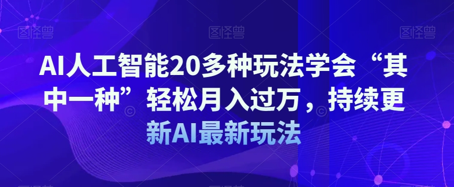 AI人工智能20多种玩法学会“其中一种”轻松月入过万，持续更新AI最新玩法|艾一资源