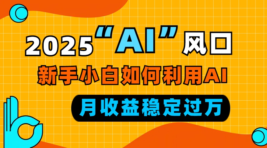 （13821期）2025“ AI ”风口，新手小白如何利用ai，每月收益稳定过万|艾一资源