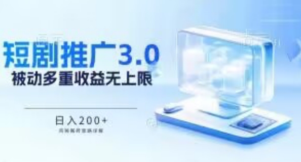 推广短剧3.0.鸡贼搬砖玩法详解，被动收益日入200+，多重收益每天累加，坚持收益无上限【揭秘】|艾一资源