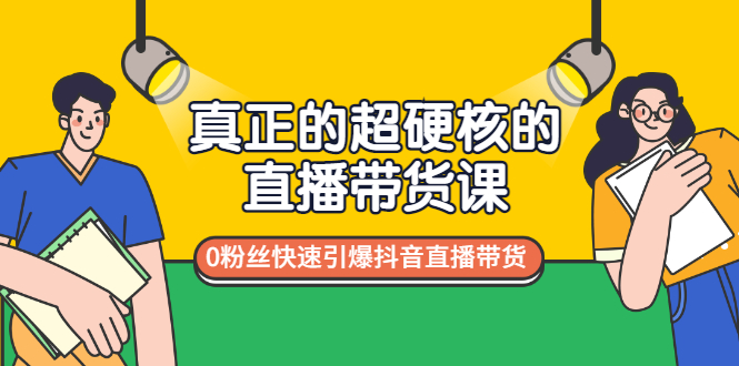 （2987期）真正的超硬核的直播带货课，0粉丝快速引爆抖音直播带货|艾一资源