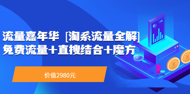 （3458期）流量嘉年华 [淘系流量全解]系列课：免费流量+直搜结合+魔方（价值2980）|艾一资源